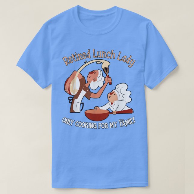 Retired Lunch Lady, only cooking for my Family  T-Shirt (Design Front)