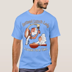 Retired Lunch Lady, only cooking for my Family  T-Shirt