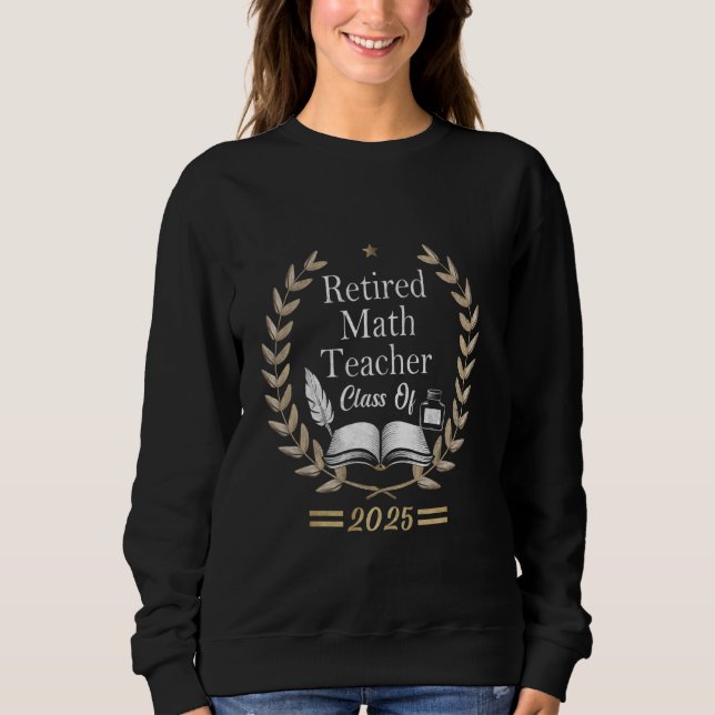 Retired Math Teacher Class of 2025 Funny Teacher Sweatshirt (Front)