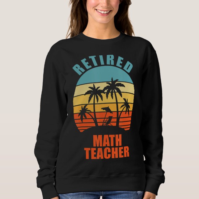 Retired Math Teacher Funny Teaching Happy Retireme Sweatshirt (Front)
