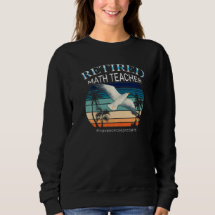 Retired Math Teacher  I Have No More Problems Sweatshirt