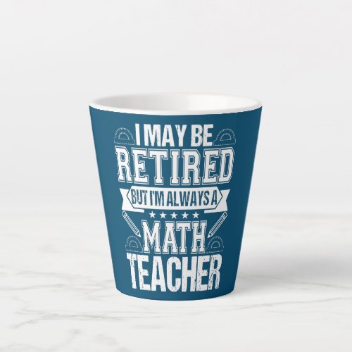 Retired Math Teacher Im always a Math Teacher Latte Mug