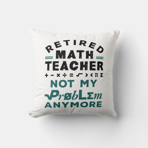 Retired Math Teacher Not My Problem Any More Throw Pillow
