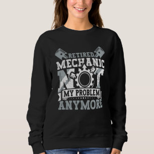 Retired Mechanic Not My Problem Anymore Retirement Sweatshirt