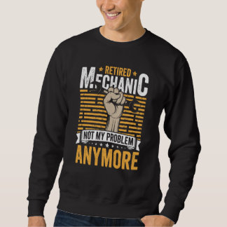 Retired Mechanic Not My Problem Anymore Retirement Sweatshirt