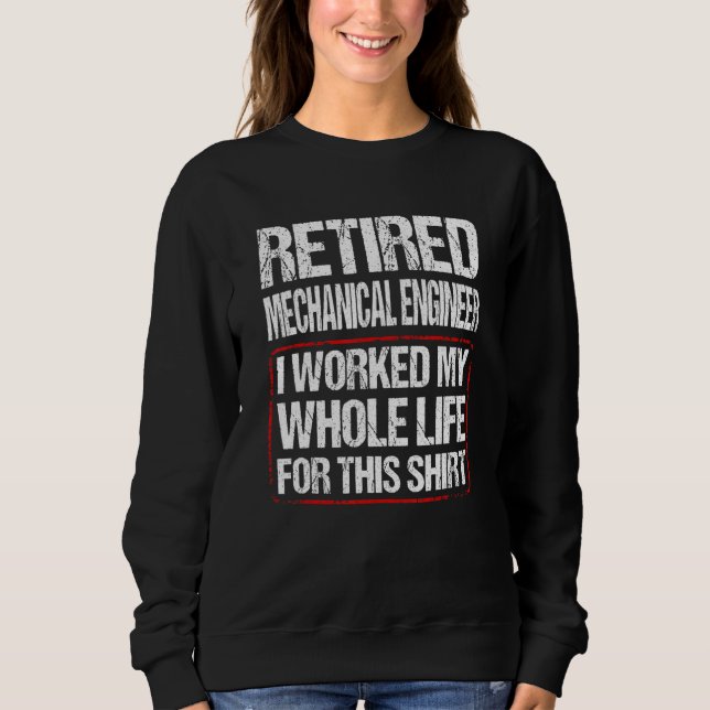 Retired Mechanical Engineer I Worked My Whole Life Sweatshirt (Front)