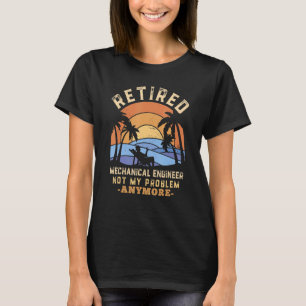 Retired Mechanical Engineer Not My Problem Anymore T-Shirt