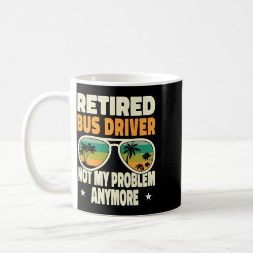 Retired Men Retired Bus Driver Not My Problem Anym Coffee Mug