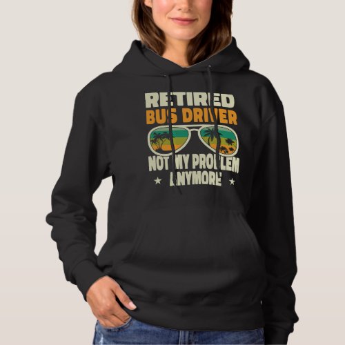 Retired Men Retired Bus Driver Not My Problem Anym Hoodie