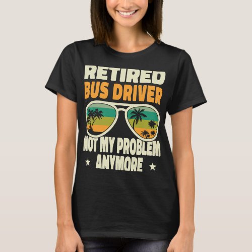 Retired Men Retired Bus Driver Not My Problem Anym T_Shirt