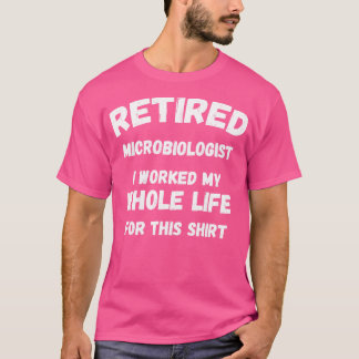 Retired Microbiologist I Worked My Whole Life For  T-Shirt