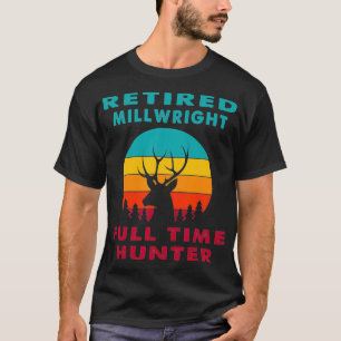 Retired Millwright Full Time Hunter Hunting Retire T-Shirt