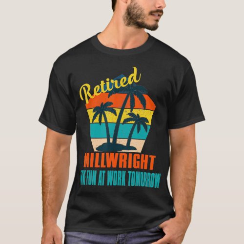 Retired Millwright Have Fun at Work Tomorrow Retir T_Shirt