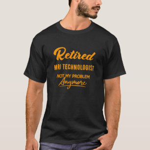 Retired Mri Technologist ,Not My Problem Anymore T-Shirt