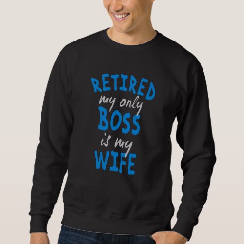 Retired my only boss is my wife sweatshirt