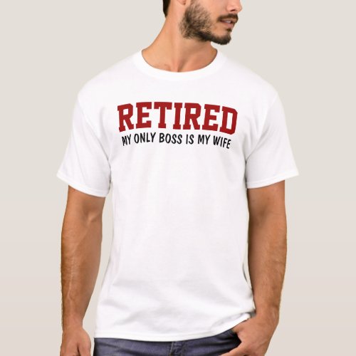 Retired _ My only boss is my wife T_Shirt