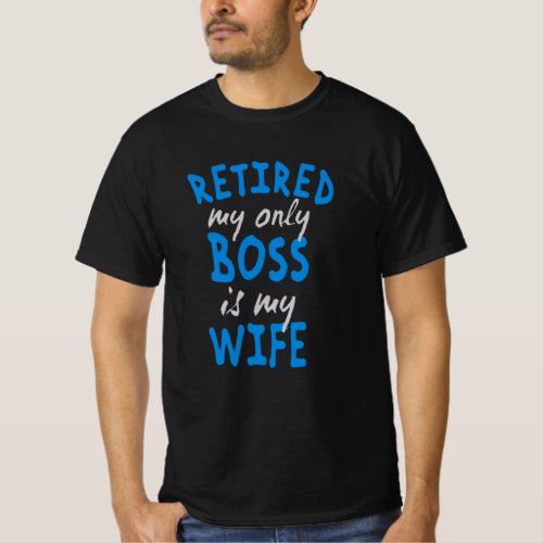 Retired my only boss is my wife T_Shirt