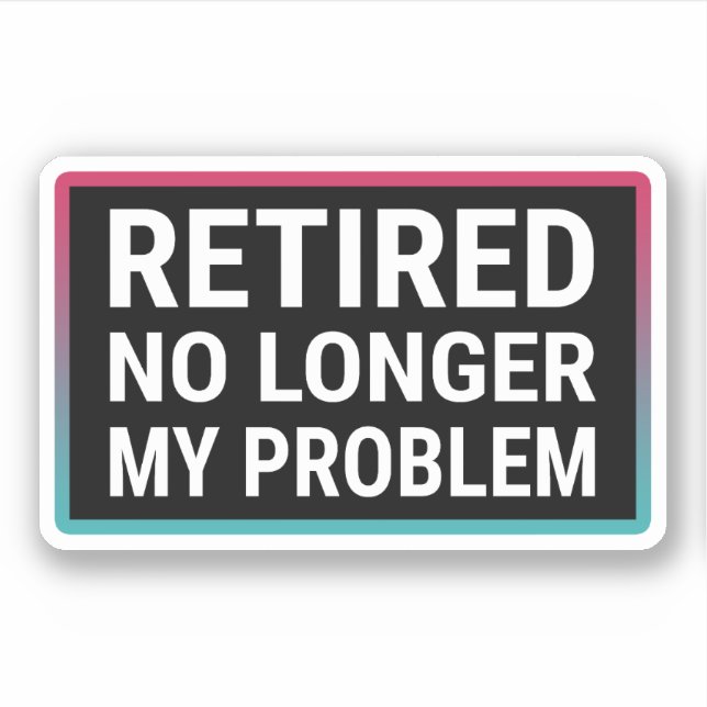Retired No Longer My Problem Sticker (Front)