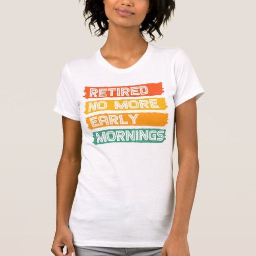 Retired No More Early Mornings T_Shirt