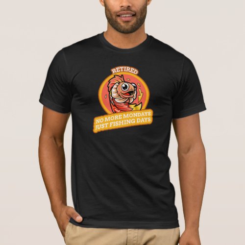 RETIRED NO MORE MONDAYS JUST FISHING DAYS T-Shirt