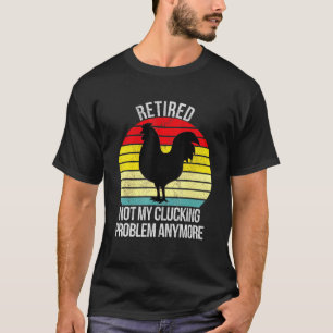 Retired Not My Clucking Problem Anymore Chicken T-Shirt