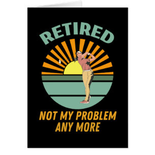 retired not my problem any more new trends, funny cards