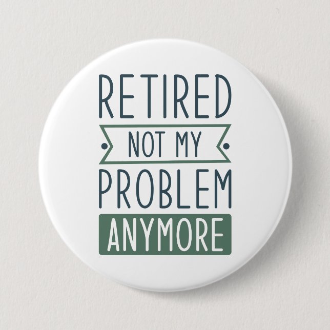 Retired Not My Problem Anymore Button (Front)