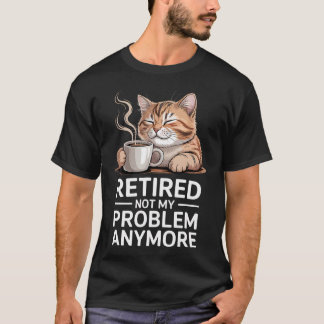 Retired Not My Problem Anymore Cat Coffee Humor T-Shirt