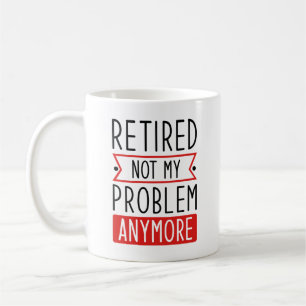 Retired Not My Problem Anymore Coffee Mug