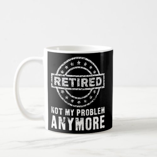 Retired Not My Problem Anymore Coffee Mug
