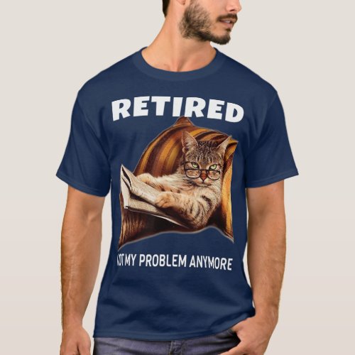 Retired Not My Problem Anymore Funny Cat Gift T_Shirt