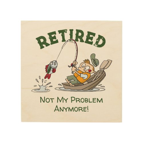 Retired Not My Problem Anymore Funny Fishing Wood Wall Art