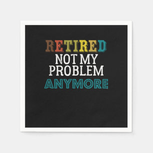 Retired Not My Problem Anymore Funny Retirement Re Napkins