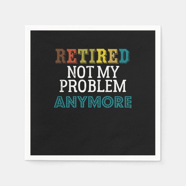 Retired Not My Problem Anymore Funny Retirement Re Napkins (Front)