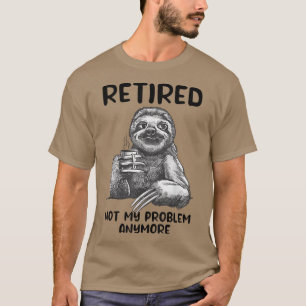 Retired Not My Problem Anymore Funny Sloth Retirem T-Shirt