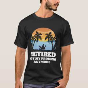 Retired Not My Problem Anymore Funny Vintage Retir T-Shirt