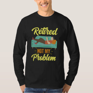 Retired Not My Problem Anymore Retirement Retiree T-Shirt