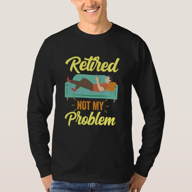 Retired Not My Problem Anymore Retirement Retiree  T-Shirt (Front)