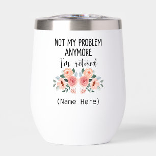 Retired not my problem anymore thermal wine tumbler