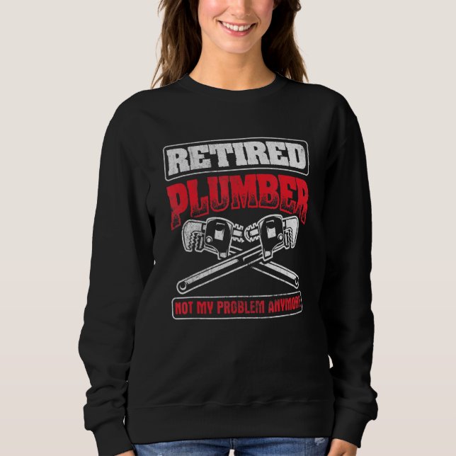 Retired Not My Problem Pipefitting Plumbing Plumbe Sweatshirt (Front)