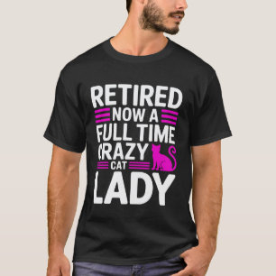 Retired Now a Full Time Crazy Cat Lady T-Shirt
