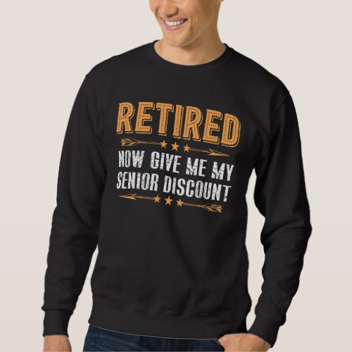 Retired Now Give Me My Senior Discount Sweatshirt