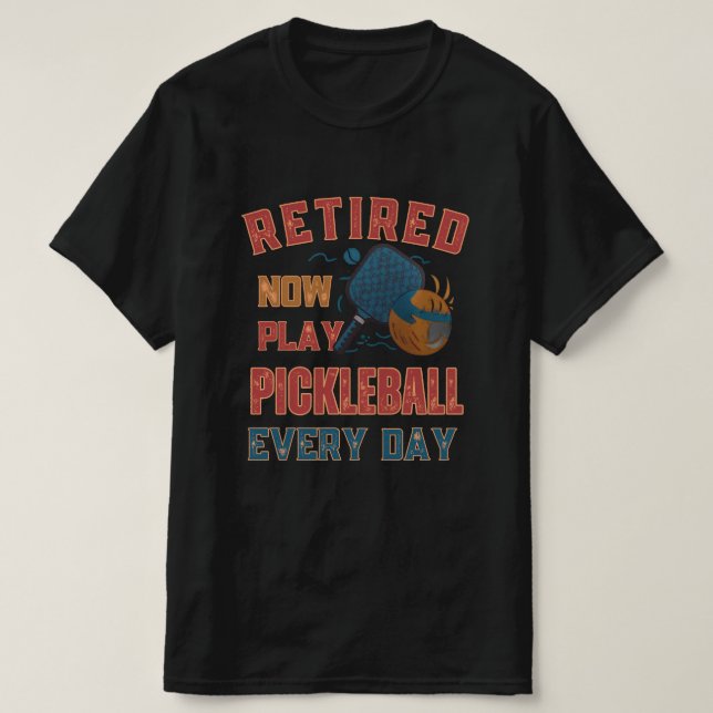 Retired Now I Play Pickleball Every Day Shirt – Fu (Design Front)