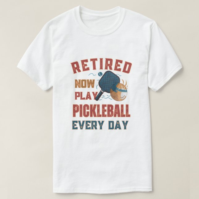 Retired Now I Play Pickleball Every Day Shirt – Fu (Design Front)