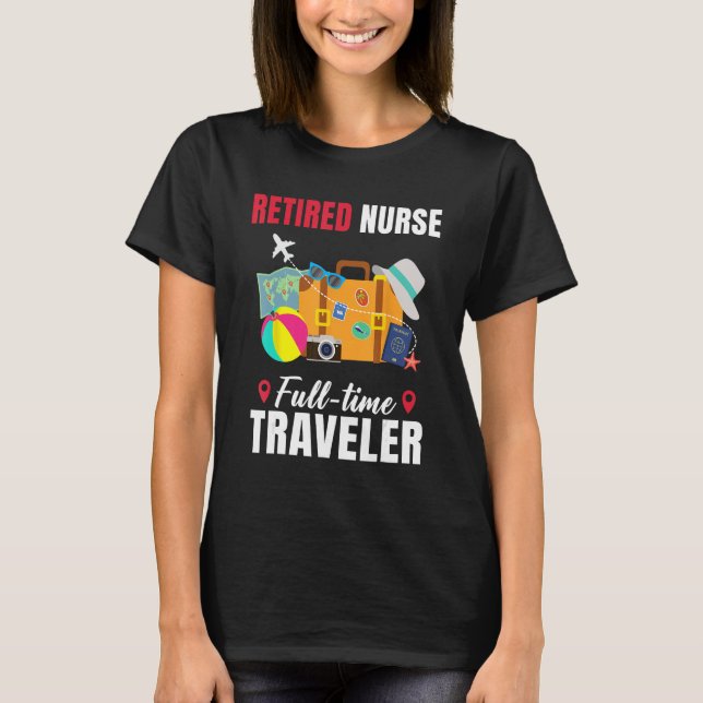 Retired Nurse Full Time Traveler  Retirement T-Shirt (Front)