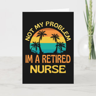 Retired Nurse Not My Problem Anymore Card