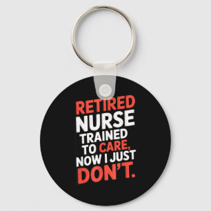 Retired Nurse Trained To Care Now I Just Don’t Fun Keychain