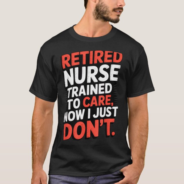 Retired Nurse Trained To Care Now I Just Don’t Fun T-Shirt (Front)