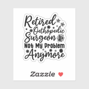 Retired Orthopedic Surgeon Not My Problem Anymore Sticker