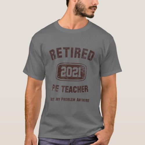 Retired PE Teacher 2021 Not My Problem Anymore Vin T_Shirt